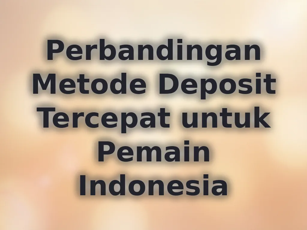 Perbandingan Metode Deposit Tercepat untuk Pemain Indonesia